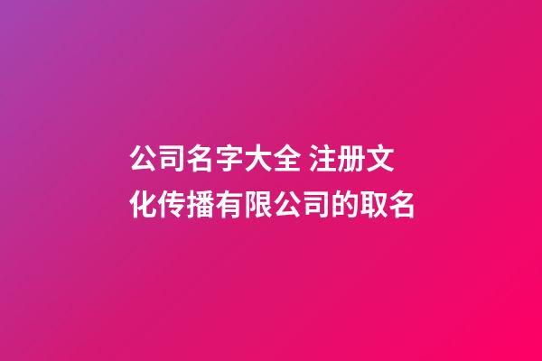 公司名字大全 注册文化传播有限公司的取名-第1张-公司起名-玄机派